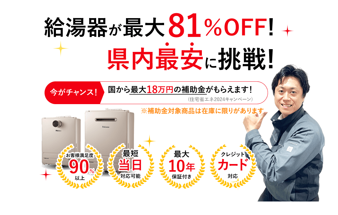 給湯器が最大00％OFF！県内最安に挑戦！今がチャンス！国から最大18万円の補助金がもらえます！